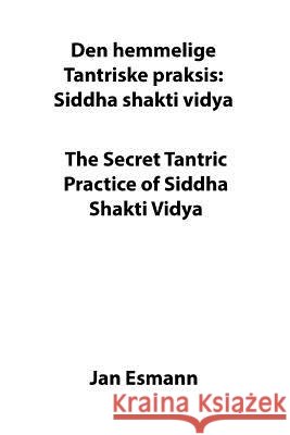 The Secret Tantric Practice of Siddha Shakti Vidya: Den Hemmelige Tantriske Praksis Siddha Shakti Vidya Mr Jan Esmann 9781726458818 Createspace Independent Publishing Platform - książka