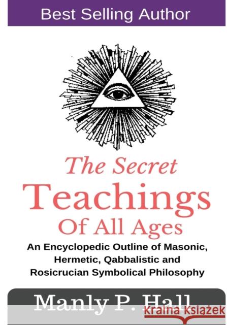 The Secret Teachings Of All Ages: An Encyclopedic outline of Masonic, Hermetic, Qabbalistic and Rosicrucian Symbolical Philosophy Manly P Hall 9781543059304 Createspace Independent Publishing Platform - książka