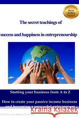 The secret teachings of succes and happiness in entrepreneurship: Starting your business from A to Z, How to create your passive income business and b Parvizi, Babak 9781511678551 Createspace - książka