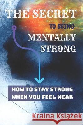 THE SECRET To Being Mentally Strong: How To Stay Strong When You Feel Weak Jowel Rana 9781693869204 Independently Published - książka