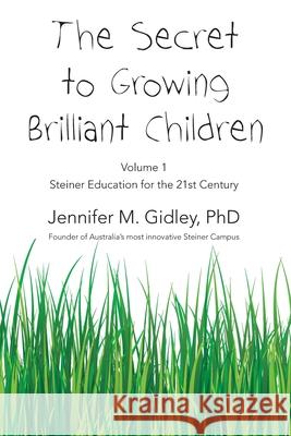 The Secret to Growing Brilliant Children: Volume 1: Steiner Education for the 21st Century Jennifer M. Gidley 9780980583045 Bear Books - książka
