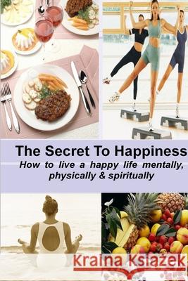 The Secret to Happiness: How to live a healthy life mentally, physically & spiritually Stacey Chillemi 9780557019700 Lulu.com - książka