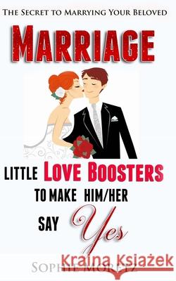 The Secret To Marrying Your Beloved: Little Love Boosters to Make Him/Her Say Yes Moretz, Sophie 9781517415785 Createspace - książka