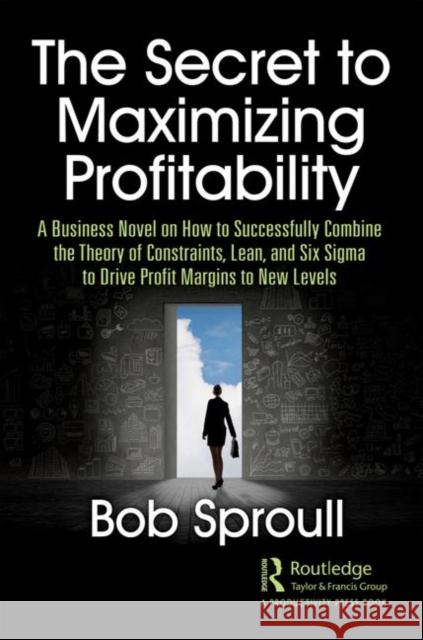 The Secret to Maximizing Profitability: A Business Novel on How to Successfully Combine the Theory of Constraints, Lean, and Six SIGMA to Drive Profit Bob Sproull 9780367410520 Productivity Press - książka
