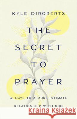 The Secret to Prayer: 31 Days to a More Intimate Relationship with God Kyle Diroberts 9781087740454 B&H Books - książka