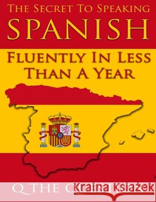 The Secret to Speaking Spanish Fluently in Less Than a Year Kp Harrison Q the Question 9781520337821 Independently Published - książka