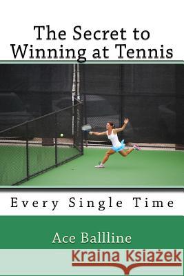 The Secret to Winning at Tennis: Every Single Time Ace Ballline 9781518843402 Createspace Independent Publishing Platform - książka