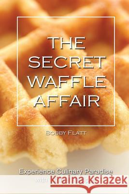 The Secret Waffle Affair: Experience Culinary Paradise with Waffle Recipes Bobby Flatt 9781516926701 Createspace - książka