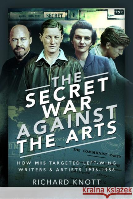 The Secret War Against the Arts: How Mi5 Targeted Left-Wing Writers and Artists, 1936-1956 Richard Knott 9781526770318 Pen and Sword History - książka