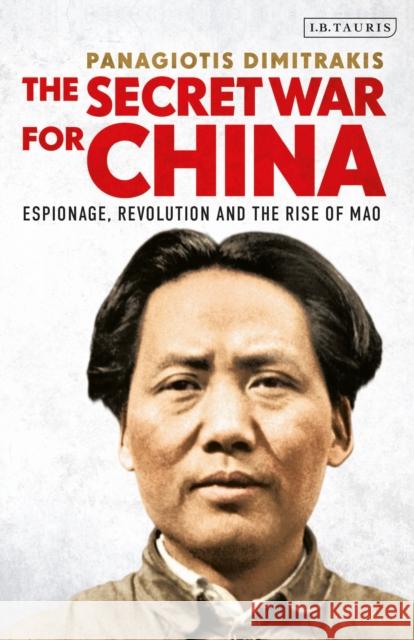 The Secret War for China: Espionage, Revolution and the Rise of Mao Panagiotis Dimitrakis   9780755601103 I.B. Tauris - książka