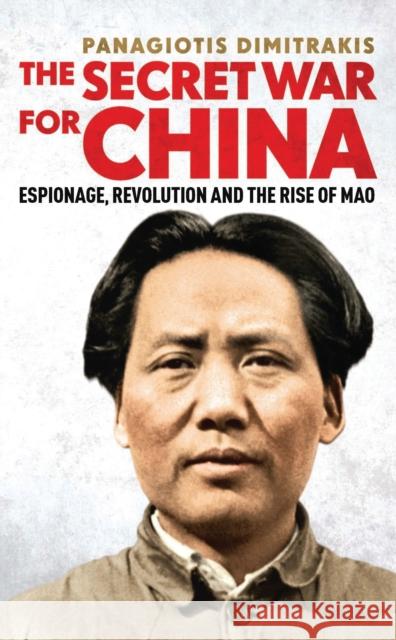 The Secret War for China: Espionage, Revolution and the Rise of Mao Dimitrakis, Panagiotis 9781784539030  - książka