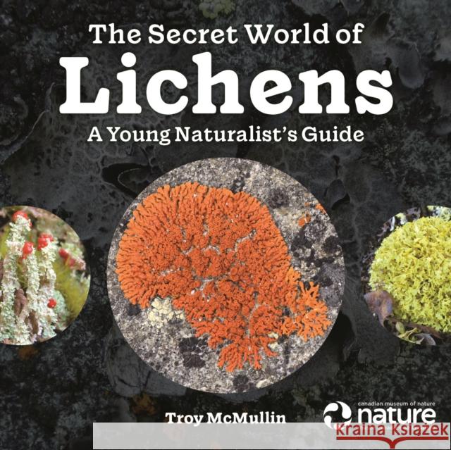 The Secret World of Lichens: A Young Naturalist's Guide Troy McMullin 9780228103981 Firefly Books - książka