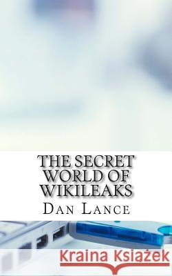 The Secret World of WikiLeaks: A History of the Organization, Its Leaders, and How It Gets Its Information Lance, Dan 9781500994051 Createspace - książka