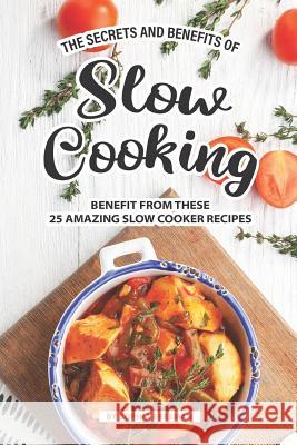 The Secrets and Benefits of Slow Cooking: Benefit from these 25 Amazing Slow Cooker Recipes Sophia Freeman 9781099205996 Independently Published - książka