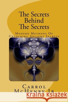 The Secrets Behind The Secrets: Modern Methods Of Unlocking Ancient Secrets McHenry Jr, Carrol 9781456307912 Createspace - książka