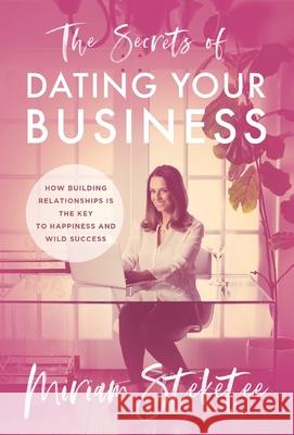 The Secrets of Dating Your Business: How Building Relationships Is the Key to Happiness and Wild Success Miriam Steketee 9781544522296 Lioncrest Publishing - książka