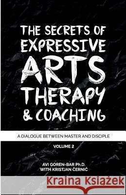 The Secrets of Expressive Arts Therapy & Coaching: A Dialogue Between Master and Disciple (Volume 2) Dr Avi Goren-Bar 9781986537049 Createspace Independent Publishing Platform - książka