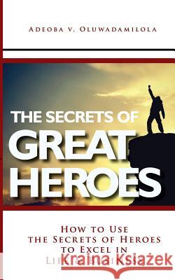 The Secrets Of Great Heroes: How To Use The Secrets of Heroes to Excel In Life and Business Oluwadamilola, Adeoba V. 9781514670637 Createspace - książka