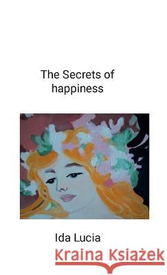 The Secrets of happiness: includes Give a meaning to your life Ida Lucia 9781447877646 Lulu.com - książka