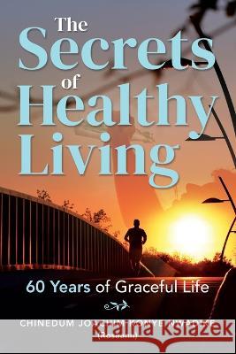 The Secrets of Healthy Living: 60 Years of Graceful Life Chinedum Nwadike 9781805410003 Chinedum Joachim Konye Nwadike - książka