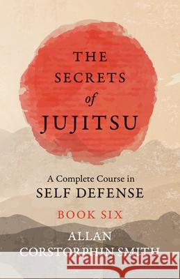 The Secrets of Jujitsu - A Complete Course in Self Defense - Book Six Allan Corstorphin Smith 9781528712057 Macha Press - książka