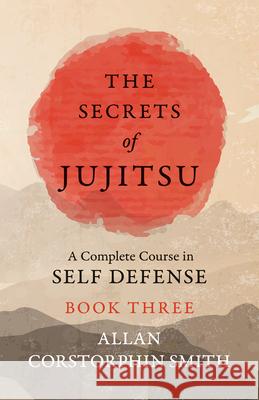 The Secrets of Jujitsu - A Complete Course in Self Defense - Book Three Allan Corstorphin Smith 9781528712026 Macha Press - książka