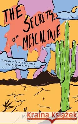 The Secrets Of Mescaline - Tripping On Peyote And Other Psychoactive Cacti Alex Gibbons 9781925992717 Alex Gibbons - książka