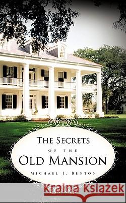 The Secrets of the Old Mansion Michael J. Benton 9781456728052 Authorhouse - książka