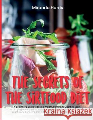 The Secrets of the Sirtfood Diet: A Beginner's Guide to Losing Weight, Burning Fat, Getting Lean, and Staying Healthy With Carnivore and Vegetarian Re Miranda Harris 9781802781427 Miranda Harris - książka