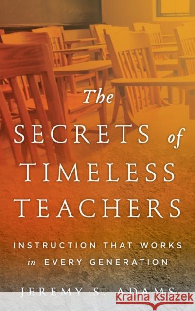 The Secrets of Timeless Teachers: Instruction that Works in Every Generation Adams, Jeremy S. 9781475818291 Rowman & Littlefield Publishers - książka