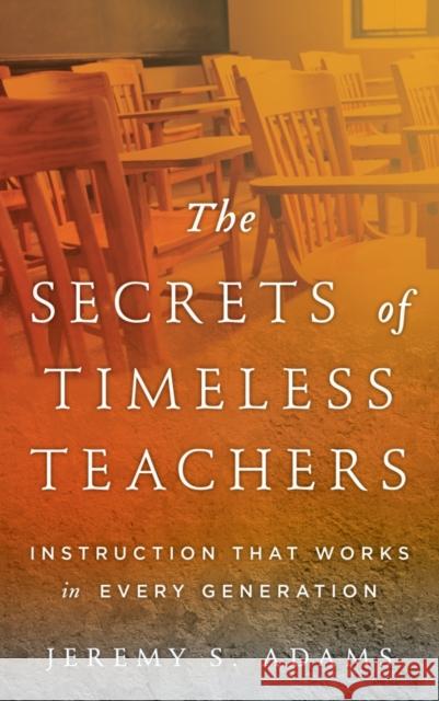 The Secrets of Timeless Teachers: Instruction that Works in Every Generation Adams, Jeremy S. 9781475818307 Rowman & Littlefield Publishers - książka