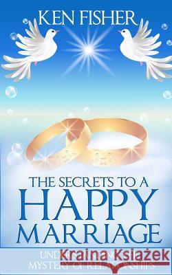 The Secrets to a Happy Marriage: Understanding the Mystery of Relationships Ken Fisher 9781517782931 Createspace - książka