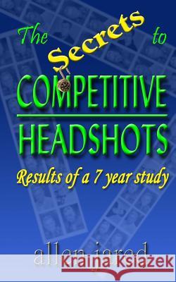 The Secrets to Competitive Headshots: Results of a 7 Year Study Allen Jared 9781983816505 Createspace Independent Publishing Platform - książka