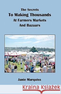 The Secrets To Making Thousands At Farmers Markets And Bazaars Marquiss, Janie 9781453874547 Createspace - książka