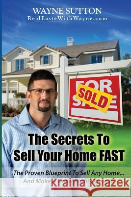 The Secrets to Sell Your Home Fast: & Make a Great Profit While Doing It! Wayne Sutton 9781718949539 Createspace Independent Publishing Platform - książka