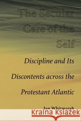The Secular Care of the Self: Discipline and Its Discontents Across the Protestant Atlantic Ian Whitmarsh 9780826369536 Unm Press - książka