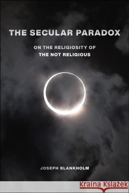 The Secular Paradox: On the Religiosity of the Not Religious Joseph Blankholm 9781479809493 New York University Press - książka