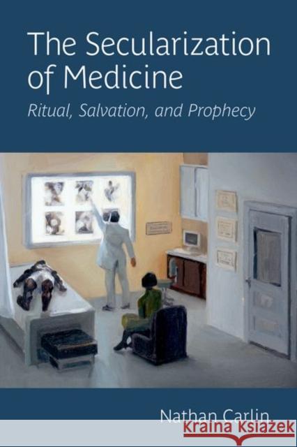 The Secularization of Medicine: Ritual, Salvation, and Prophecy Nathan (Director of the McGovern Center for Humanities and Ethics, Samuel Karff Chair, Director of the McGovern Center f 9780197574003 Oxford University Press - książka