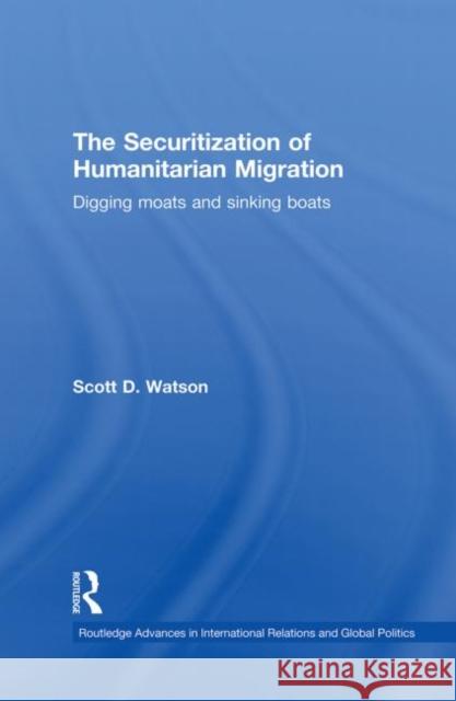 The Securitization of Humanitarian Migration: Digging Moats and Sinking Boats Watson, Scott D. 9780415853439 Routledge - książka