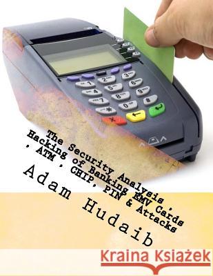 The Security Analysis, Hacking of Banking EMV Cards, ATM, CHIP, PIN & Attacks: EMV Cards, ATM, CHIP, PIN Attacks & Security Hudaib, Adam Ali Zare 9781540643803 Createspace Independent Publishing Platform - książka