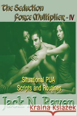 The Seduction Force Multiplier IV - Situational PUA Scripts and Routines Raven, Jack N. 9781492709190 Createspace - książka