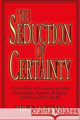 The Seduction of Certainty: A New Way of Looking at Faith, Knowledge, Science, Religion, Politics and the Media Mike Luoma 9781093971347 Independently Published - książka