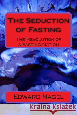 The Seduction of Fasting: The Revolution of a Fasting Nation Edward Nagel 9781500656690 Createspace - książka