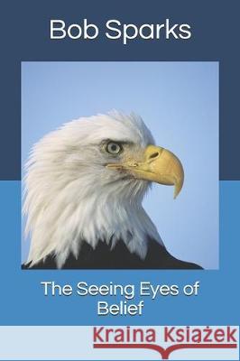 The Seeing Eyes of Belief Bob Sparks 9781671228450 Independently Published - książka