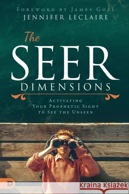 The Seer Dimensions: Activating Your Prophetic Sight to See the Unseen Jennifer LeClaire James W. Goll 9780768453867 Destiny Image Incorporated - książka