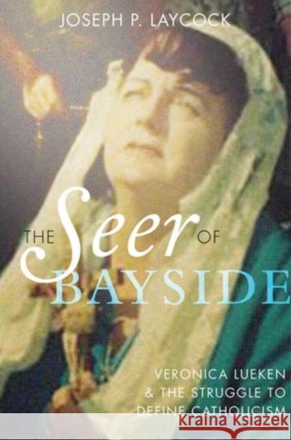 The Seer of Bayside: Veronica Lueken and the Struggle to Define Catholicism Laycock, Joseph P. 9780199379668 Oxford University Press, USA - książka