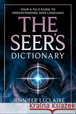 The Seer's Dictionary: Your A-Z Guide to Understanding Seer Language Jennifer LeClaire 9781949465082 Awakening Media, Inc. - książka