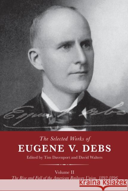 The Selected Works of Eugene V. Debs Volume II: The Rise and Fall of the American Railway Union, 1892-1896 Davenport, Tim 9781608467655 Haymarket Books - książka