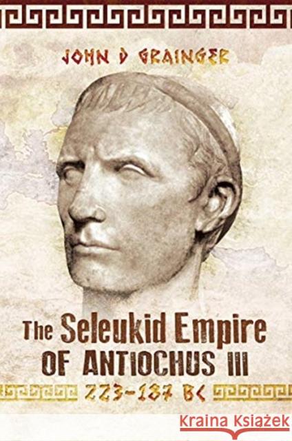 The Seleukid Empire of Antiochus III, 223-187 BC John D. Grainger 9781526774934 Pen & Sword Books Ltd - książka