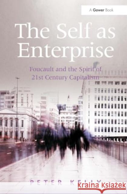 The Self as Enterprise: Foucault and the Spirit of 21st Century Capitalism Peter Kelly 9781032925929 Routledge - książka